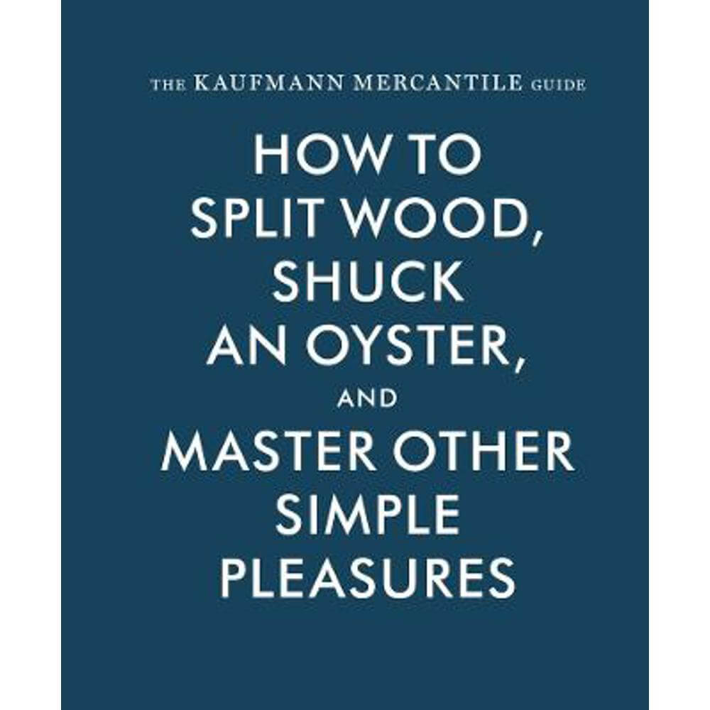 The Kaufmann Mercantile Guide: How to Split Wood, Shuck an Oyster, and Master Other Simple Pleasures (Hardback) - Alexandria Redgrave